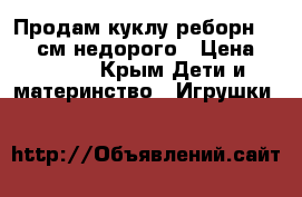 Продам куклу реборн 40 42 см недорого › Цена ­ 4 500 - Крым Дети и материнство » Игрушки   